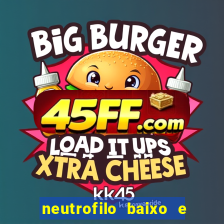 neutrofilo baixo e linfocito alto